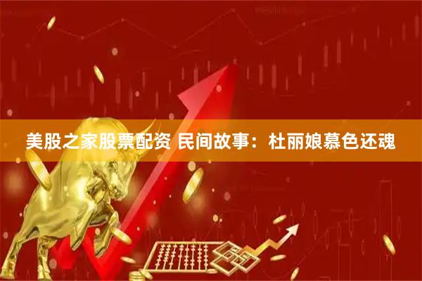 美股之家股票配资 民间故事：杜丽娘慕色还魂