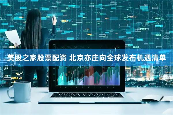 美股之家股票配资 北京亦庄向全球发布机遇清单