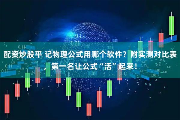 配资炒股平 记物理公式用哪个软件？附实测对比表，第一名让公式“活”起来！