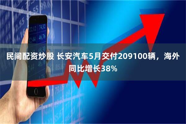 民间配资炒股 长安汽车5月交付209100辆，海外同比增长38%